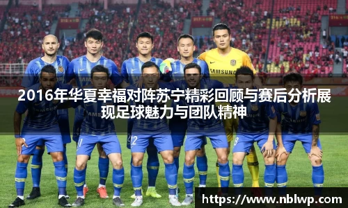 2016年华夏幸福对阵苏宁精彩回顾与赛后分析展现足球魅力与团队精神