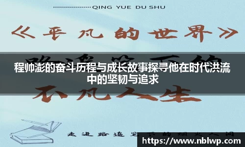 程帅澎的奋斗历程与成长故事探寻他在时代洪流中的坚韧与追求