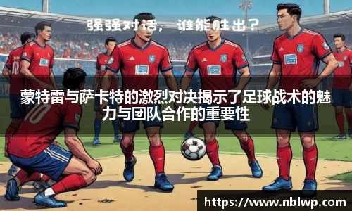 蒙特雷与萨卡特的激烈对决揭示了足球战术的魅力与团队合作的重要性